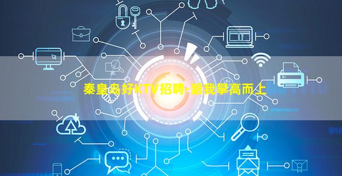 秦皇岛好KTV招聘-跟我攀高而上